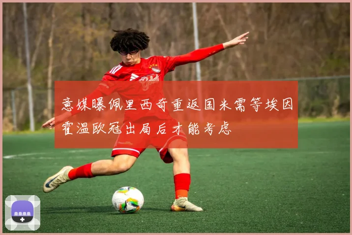 意媒曝佩里西奇重返国米需等埃因霍温欧冠出局后才能考虑