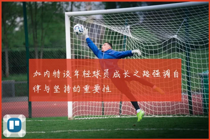 加内特谈年轻球员成长之路强调自律与坚持的重要性