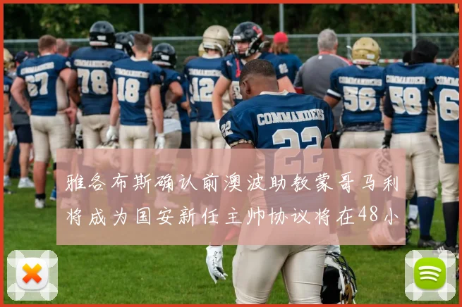 雅各布斯确认前澳波助教蒙哥马利将成为国安新任主帅协议将在48小时内签署