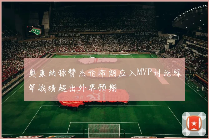 奥康纳称赞杰伦布朗应入MVP讨论绿军战绩超出外界预期