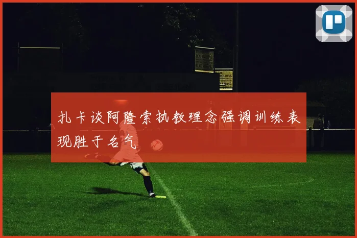 扎卡谈阿隆索执教理念强调训练表现胜于名气