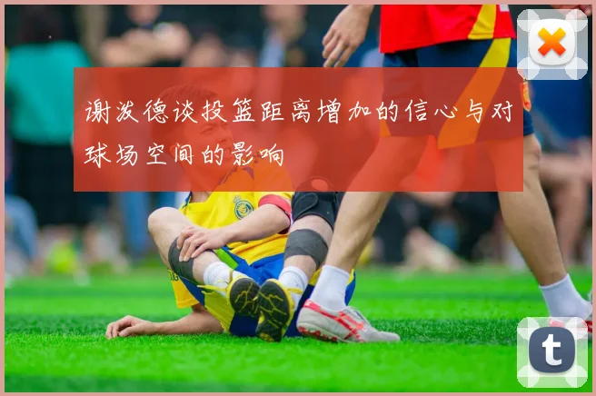 谢泼德谈投篮距离增加的信心与对球场空间的影响