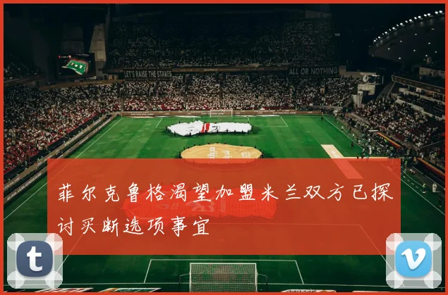菲尔克鲁格渴望加盟米兰双方已探讨买断选项事宜