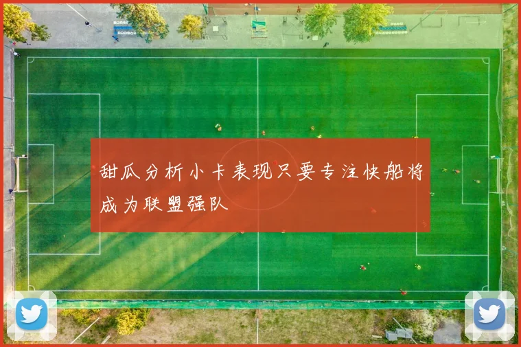 甜瓜分析小卡表现只要专注快船将成为联盟强队