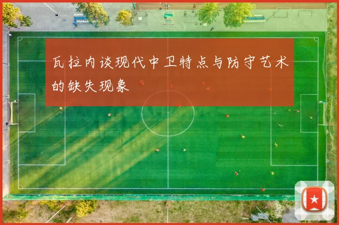 瓦拉内谈现代中卫特点与防守艺术的缺失现象