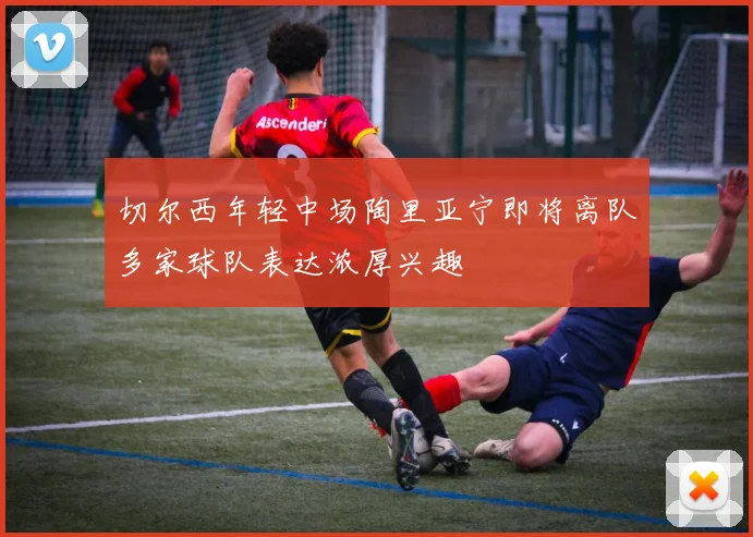 切尔西年轻中场陶里亚宁即将离队多家球队表达浓厚兴趣