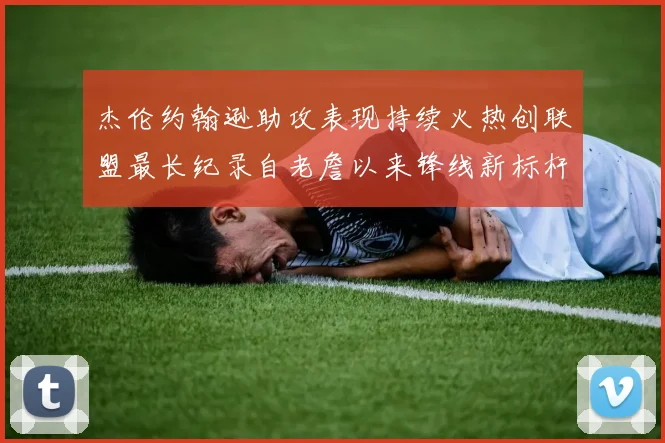 杰伦约翰逊助攻表现持续火热创联盟最长纪录自老詹以来锋线新标杆