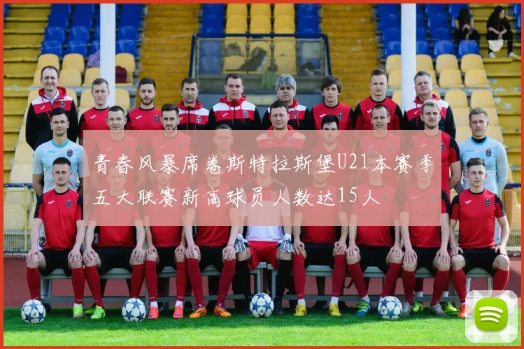 青春风暴席卷斯特拉斯堡U21本赛季五大联赛新高球员人数达15人