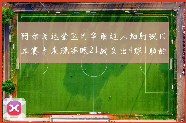 阿尔马达禁区内华丽过人抽射破门本赛季表现亮眼21战交出4球1助的佳绩