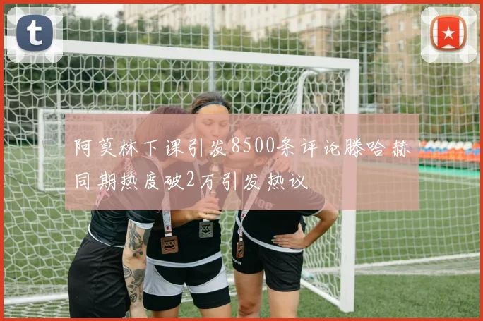 阿莫林下课引发8500条评论滕哈赫同期热度破2万引发热议