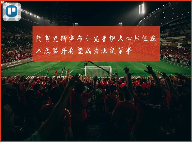 阿贾克斯宣布小克鲁伊夫回归任技术总监并有望成为法定董事