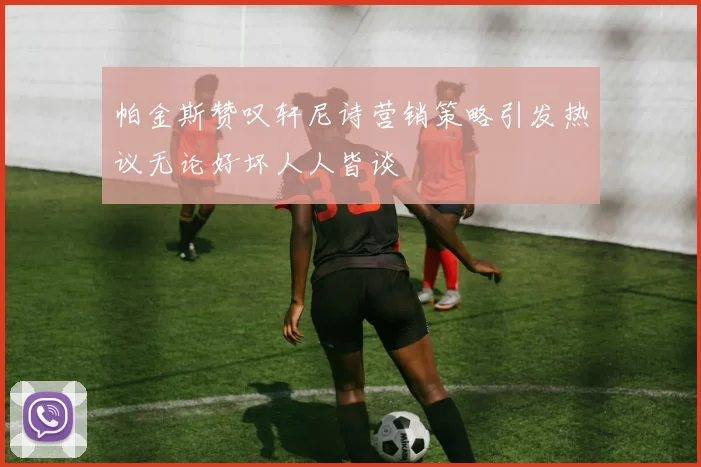 帕金斯赞叹轩尼诗营销策略引发热议无论好坏人人皆谈