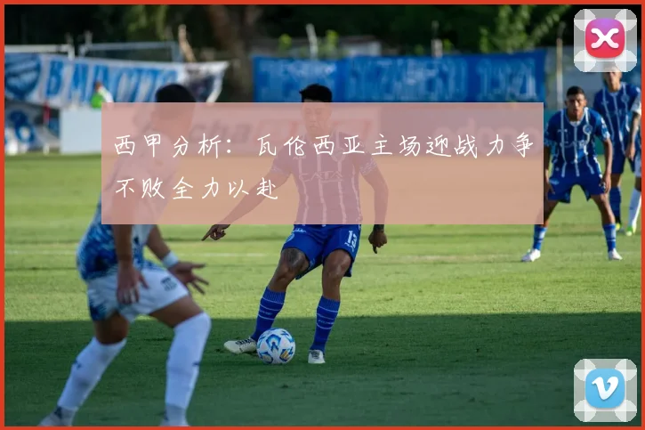 西甲分析：瓦伦西亚主场迎战力争不败全力以赴