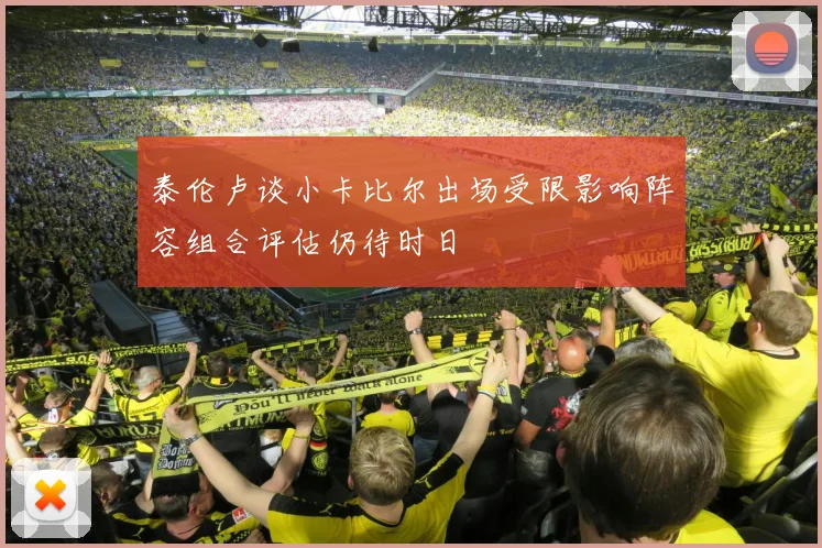 泰伦卢谈小卡比尔出场受限影响阵容组合评估仍待时日