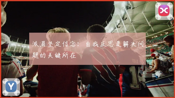 浓眉坚定信念：自我反思是解决问题的关键所在