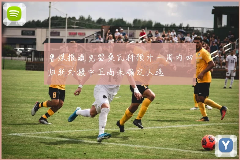 鲁媒报道克雷桑瓦科预计一周内回归新外援中卫尚未确定人选