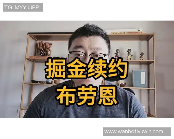 掘金计划提前续约布劳恩五年合同价值125亿看重其攻防能力 掘金计划提前续约布劳恩五年合同价值125亿看重其攻防能力